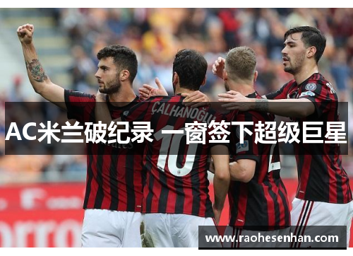 AC米兰破纪录 一窗签下超级巨星