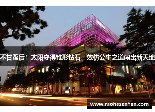 不甘落后！太阳守得雏形钻石，效仿公牛之道闯出新天地