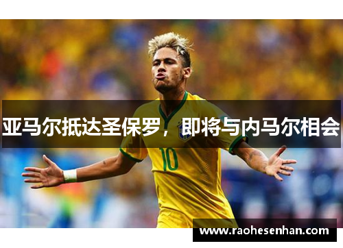 亚马尔抵达圣保罗，即将与内马尔相会