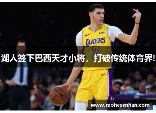 湖人签下巴西天才小将，打破传统体育界!