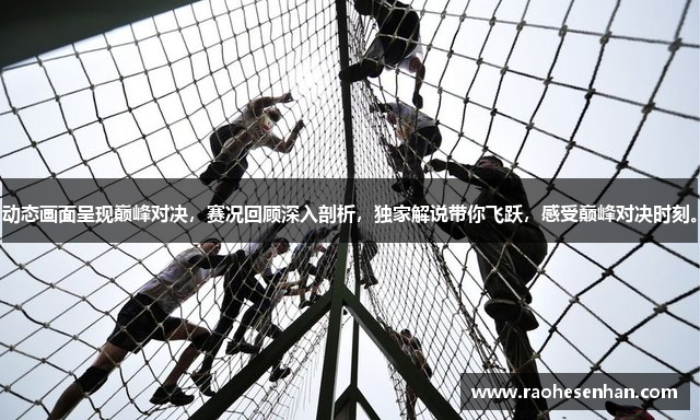 动态画面呈现巅峰对决，赛况回顾深入剖析，独家解说带你飞跃，感受巅峰对决时刻。