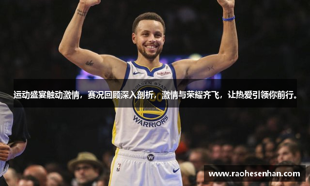 运动盛宴触动激情，赛况回顾深入剖析，激情与荣耀齐飞，让热爱引领你前行。